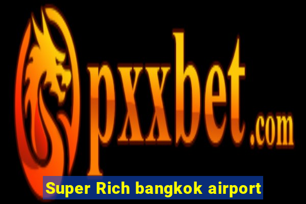 Super Rich bangkok airport